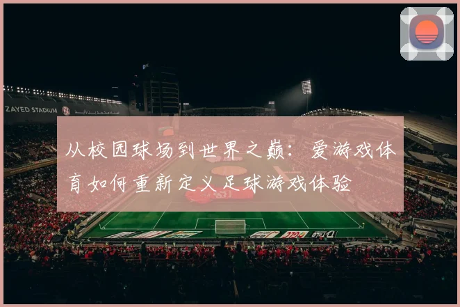 从校园球场到世界之巅：爱游戏体育如何重新定义足球游戏体验