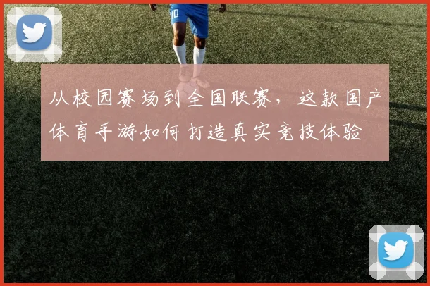 从校园赛场到全国联赛，这款国产体育手游如何打造真实竞技体验